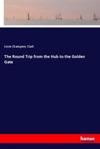 Книга The Round Trip from the Hub to the Golden Gate Susie Champney Clark