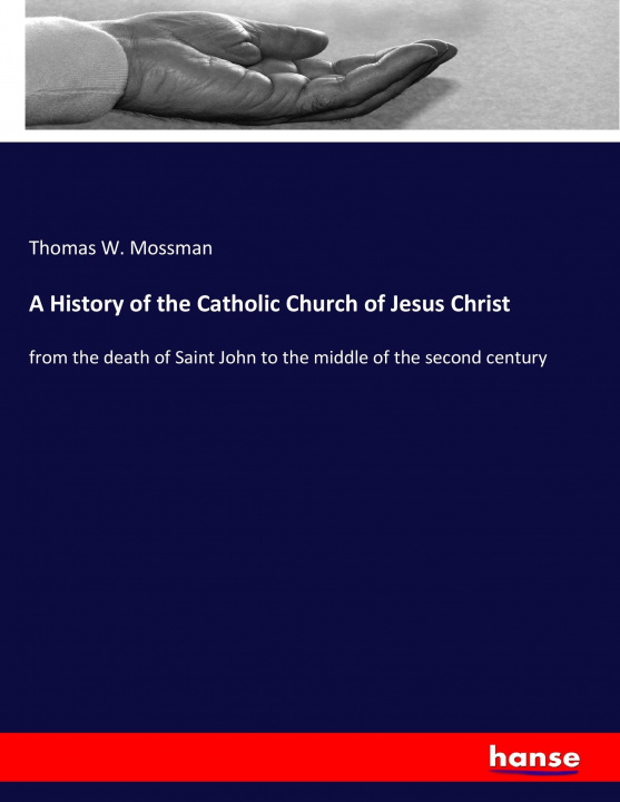 Knjiga History of the Catholic Church of Jesus Christ Thomas W. Mossman