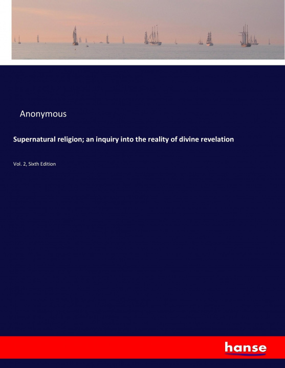 Könyv Supernatural religion; an inquiry into the reality of divine revelation 