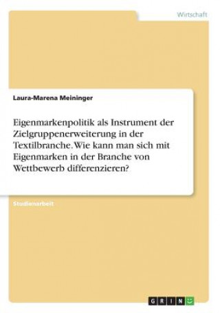 Książka Eigenmarkenpolitik als Instrument der Zielgruppenerweiterung in der Textilbranche. Wie kann man sich mit Eigenmarken in der Branche von Wettbewerb dif Laura-Marena Meininger