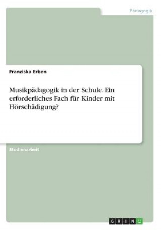 Knjiga Musikpädagogik in der Schule. Ein erforderliches Fach für Kinder mit Hörschädigung? Franziska Erben