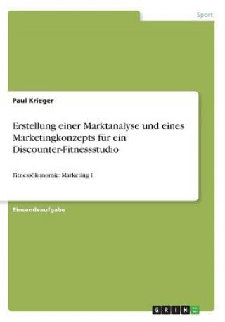Könyv Erstellung einer Marktanalyse und eines Marketingkonzepts für ein Discounter-Fitnessstudio Paul Krieger