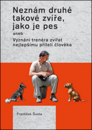 Książka Neznám druhé takové zvíře, jako je pes František Šusta