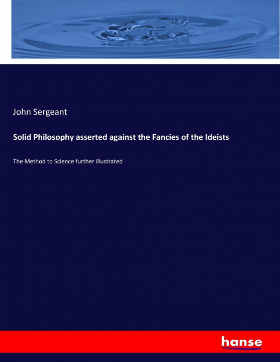 Kniha Solid Philosophy asserted against the Fancies of the Ideists John Sergeant