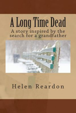 Carte A Long Time Dead: A story inspired by the search for a grandfather Helen Reardon
