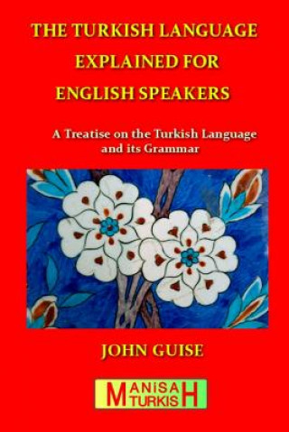 Könyv The Turkish Language Explained for English Speakers: A Treatise on the Turkish Language and its Grammar John Guise