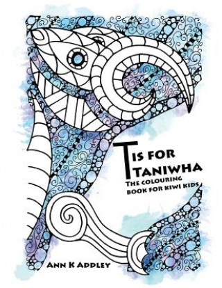 Kniha T is for Taniwha: The colouring book for kiwi kids Ann K Addley