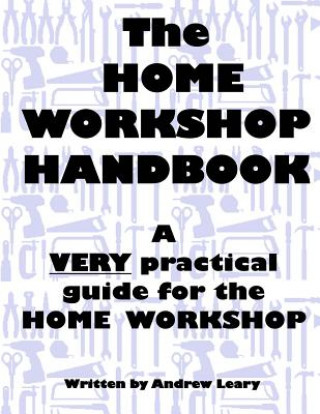 Kniha The Home Workshop Handbook: A Very Practical Guide to the Home Workshop MR Andrew Leary
