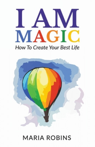 Book I AM Magic: How To Create Your Best Life Maria Robins