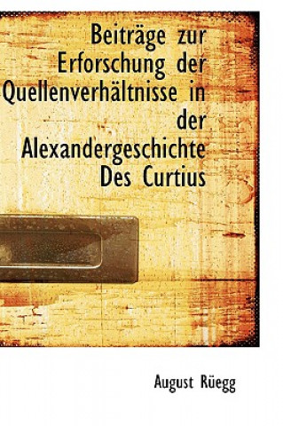 Kniha Beitracge Zur Erforschung Der Quellenverhacltnisse in Der Alexandergeschichte Des Curtius August Ruegg