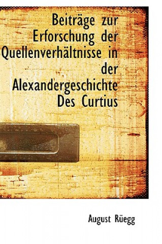 Книга Beitracge Zur Erforschung Der Quellenverhacltnisse in Der Alexandergeschichte Des Curtius August Ruegg