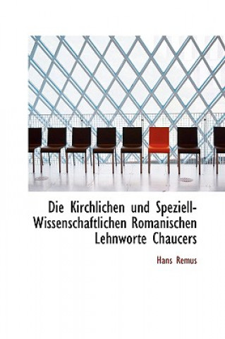 Könyv Die Kirchlichen Und Speziell-Wissenschaftlichen Romanischen Lehnworte Chaucers Hans Remus