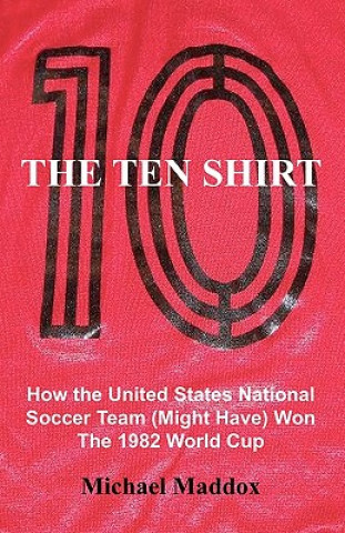 Kniha The Ten Shirt: How The United States National Soccer Team (Might Have) Won The 1982 World Cup Michael Maddox