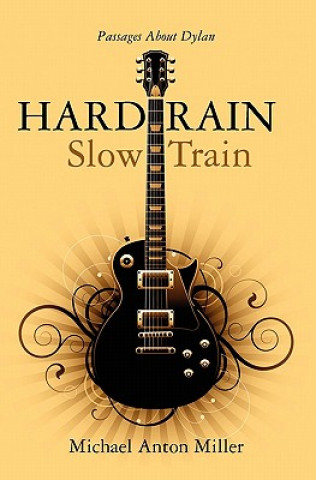 Kniha Hard Rain/Slow Train: Passages About Dylan Michael Anton Miller