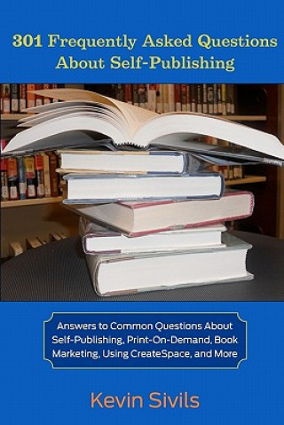 Kniha 301 Frequently Asked Questions About Self-Publishing: Answers to Common Questions About Self-Publishing, Print-on-Demand, Book Marketing, Using Create Kevin Sivils