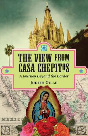 Könyv The View from Casa Chepitos: A Journey Beyond the Border Judith L Gille