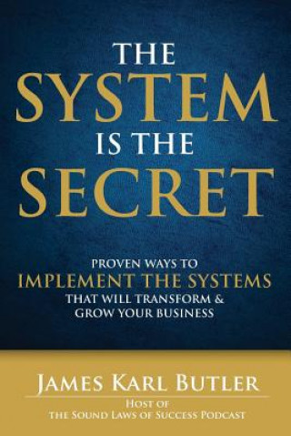 Carte The System is the Secret: Proven Ways to Implement the Systems that Will Transform and Grow Your Business James Karl Butler