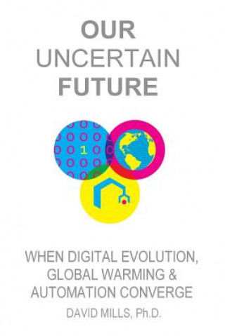 Kniha Our Uncertain Future: When Digital Evolution, Global Warming and Automation Converge David M Mills Ph D