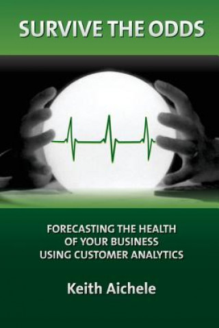 Kniha Survive the Odds: Forecasting the Health of Your Business Using Customer Analytics Keith T Aichele