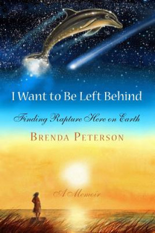 Carte I Want to Be Left Behind: Finding Rapture Here on Earth Brenda Peterson