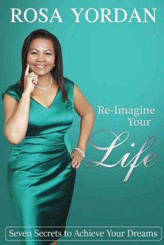Kniha Re-Imagine Your Life: Seven Secrets To Achieve Your Dreams Rosa Yordan