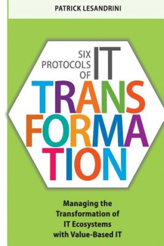 Carte Six Protocols of IT Transformation: Managing the Transformation of IT Ecosystems with Value-Based IT Patrick Lesandrini