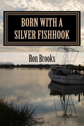 Kniha Born with a Silver Fishhook: True Fish Tales about Fish Tails Chosen from Over 20 Years of Freelance Writing Ron Brooks