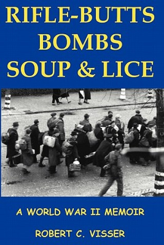 Book Rifle-Butts, Bombs, Soup & Lice: A World War II Memoir Robert C Visser