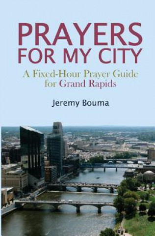 Książka Prayers for My City: A Fixed-Hour Prayer Guide for Grand Rapids Jeremy Bouma