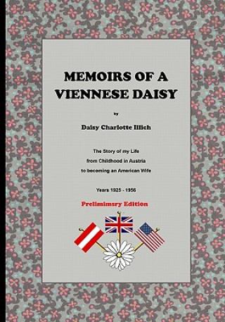 Carte Memoirs Of A Viennese Daisy: The Story Of My Life From Childhood In Austria To Becoming An American Wife Daisy Charlotte Illich