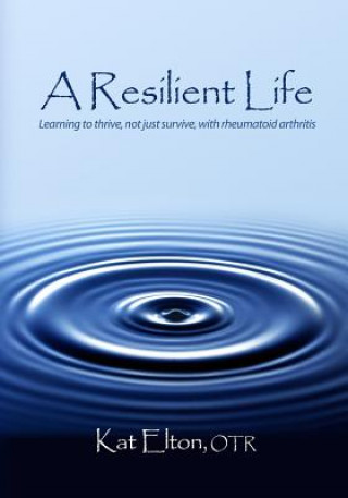 Könyv A Resilient Life: Learning to Thrive, Not Just Survive with Rheumatoid Arthritis Otr Kat Elton