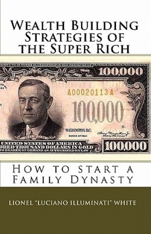 Carte Wealth Building Strategies of the Super Rich: How to start a Family Dynasty Lionel &quot;Luciano Illuminati&quot; White