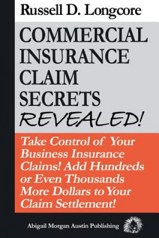 Kniha Commercial Insurance Claim Secrets Revealed!: Take Control Of Your BusinessInsurance Claims! Add Hundreds Or Even Thousands More Dollars To Your Claim MR Russell D Longcore