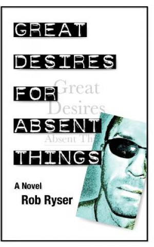 Книга Great Desires for Absent Things Rob Ryser