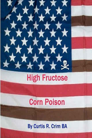 Buch High Fructose Corn Poison Curtis R Crim Ba