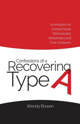 Carte Confessions of a Recovering Type A: An Invitation for Control-freaks, Perfectionists, Workaholics, and Over-Achievers Wendy Bowen