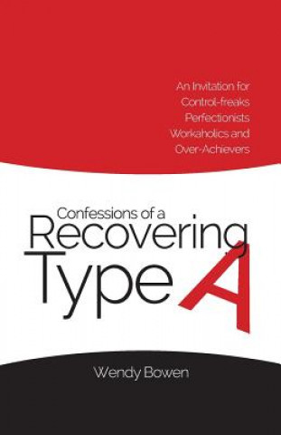 Book Confessions of a Recovering Type A: An Invitation for Control-freaks, Perfectionists, Workaholics, and Over-Achievers Wendy Bowen