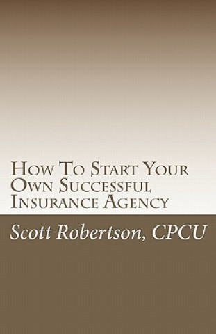 Carte How To Start Your Own Successful Insurance Agency Scott Robertson Cpcu