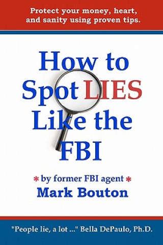 Könyv How to Spot Lies Like the FBI: Protect your money, heart, and sanity using proven tips. Mark Bouton