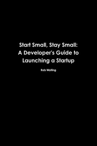 Carte Start Small, Stay Small: A Developer's Guide to Launching a Startup Rob Walling