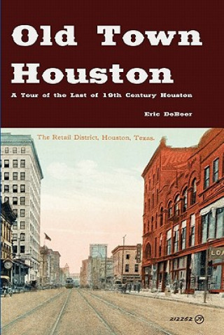 Carte Old Town Houston: A Tour of the Last of 19th Century Houston Eric Debeer