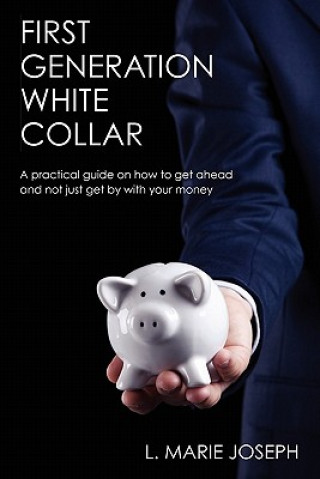 Kniha First Generation White Collar: A practical guide on how to get ahead and not just get by with your money L Marie Joseph