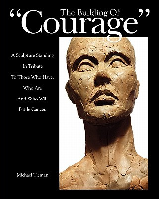 Kniha The Building of "Courage": A sculpture standing in tribute to those who have, who are and who will battle Cancer Michael L Tieman