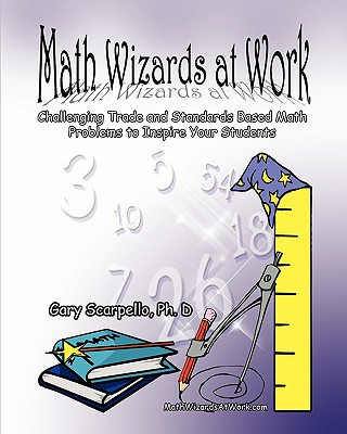 Książka Math Wizards at Work: Challenging Trade and Standards Based Math Problems to Inspire Your Students! Gary Scarpello Ph D