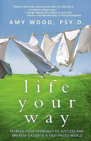 Книга Life Your Way: Refresh Your Approach to Success and Breathe Easier in a Fast-Paced World Amy Wood Psy D