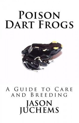 Könyv Poison Dart Frogs: A Guide to Care and Breeding Jason Juchems