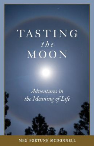 Kniha Tasting the Moon: Adventures in the Meaning of Life Meg Fortune McDonnell