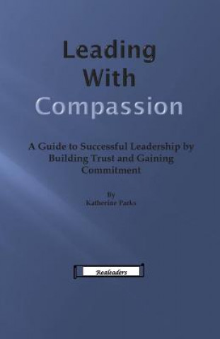 Carte Leading With Compassion: A Guide to Successful Leadership by Building Trust and Gaining Commitment Mrs Katherine Parks