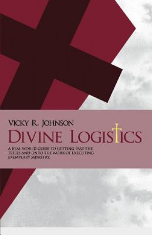 Książka Divine Logistics: A real world guide to getting past the titles and onto the work of executing exemplary ministry. Mrs Vicky R Johnson