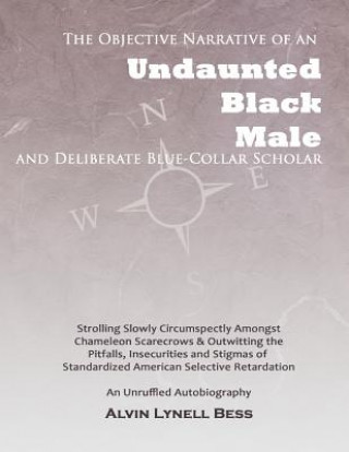 Buch The Objective Narrative Of An Undaunted Black Male And Deliberate Blue-Collar Scholar: Strolling Slowly Circumspectly Amongst Chameleon Scarecrows And Kimberly Durden